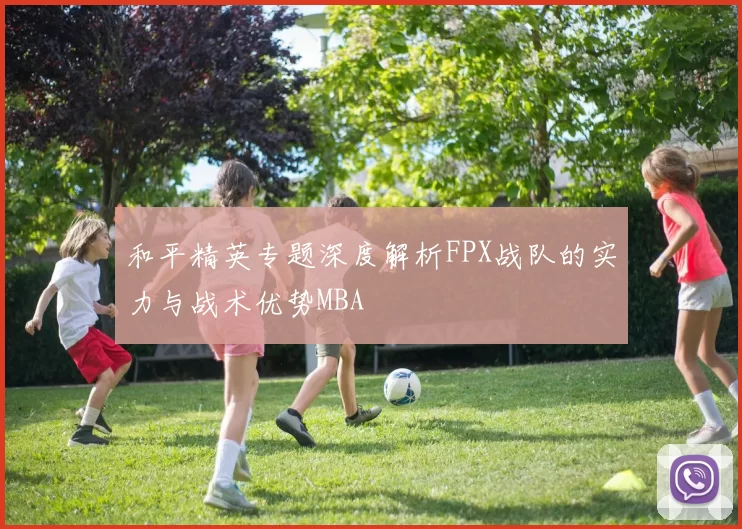 和平精英专题深度解析FPX战队的实力与战术优势MBA
