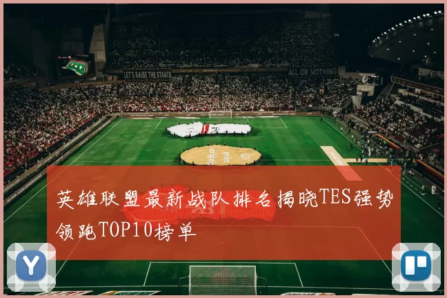 英雄联盟最新战队排名揭晓TES强势领跑TOP10榜单