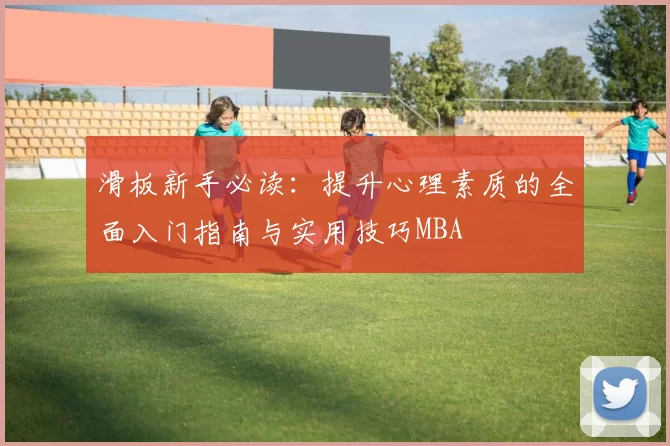 滑板新手必读：提升心理素质的全面入门指南与实用技巧MBA