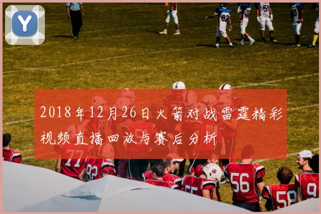 2018年12月26日火箭对战雷霆精彩视频直播回放与赛后分析