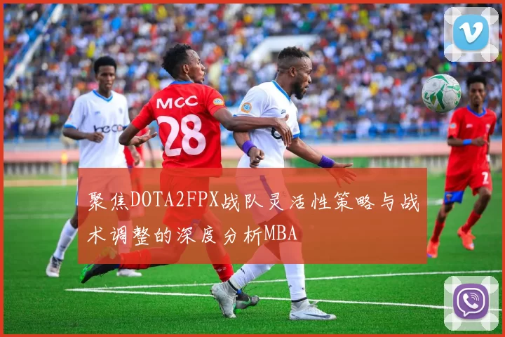 聚焦DOTA2FPX战队灵活性策略与战术调整的深度分析MBA