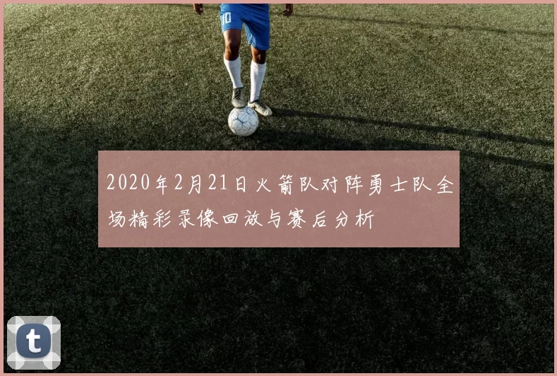 2020年2月21日火箭队对阵勇士队全场精彩录像回放与赛后分析