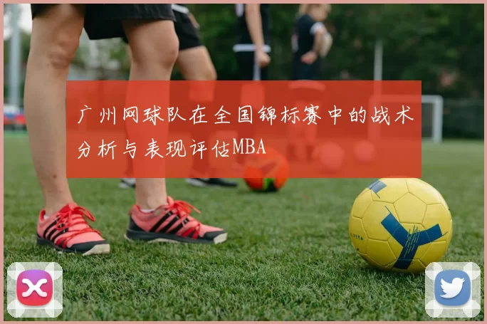 广州网球队在全国锦标赛中的战术分析与表现评估MBA