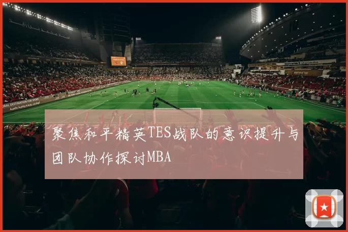 聚焦和平精英TES战队的意识提升与团队协作探讨MBA