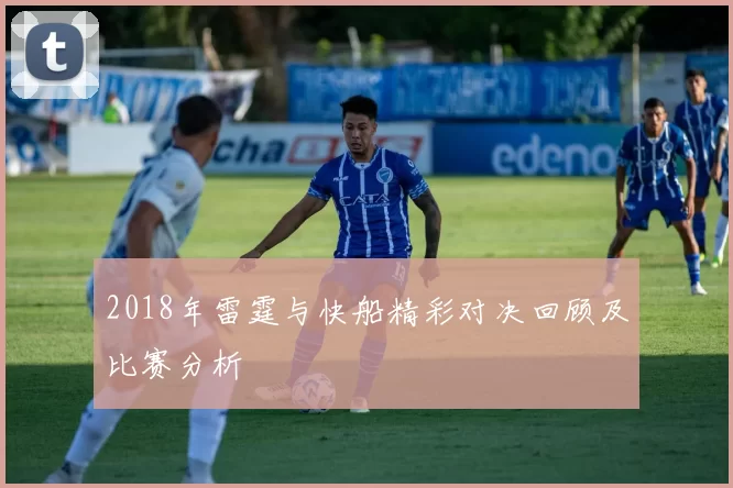 2018年雷霆与快船精彩对决回顾及比赛分析