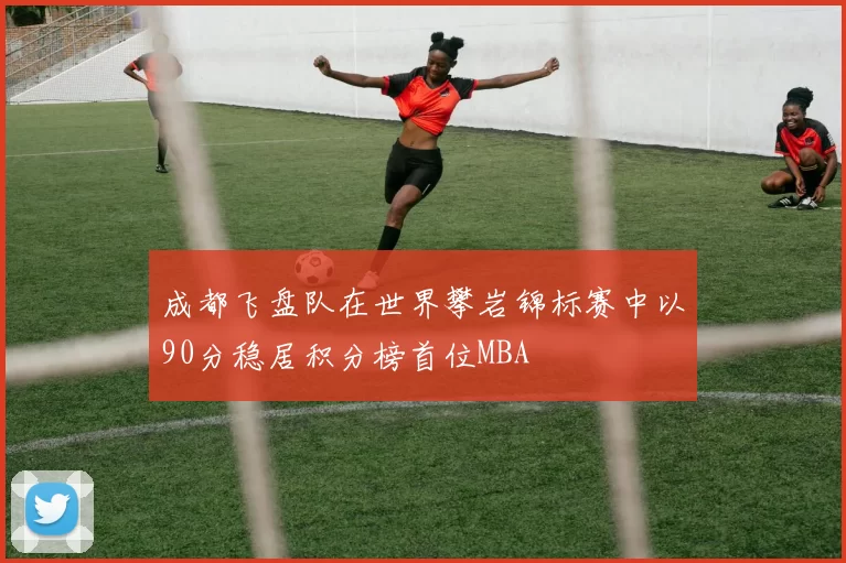 成都飞盘队在世界攀岩锦标赛中以90分稳居积分榜首位MBA