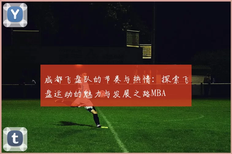 成都飞盘队的节奏与热情：探索飞盘运动的魅力与发展之路MBA