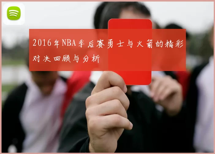 2016年NBA季后赛勇士与火箭的精彩对决回顾与分析