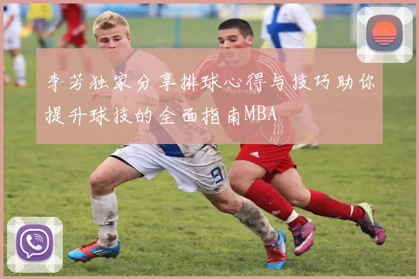李芳独家分享排球心得与技巧助你提升球技的全面指南MBA
