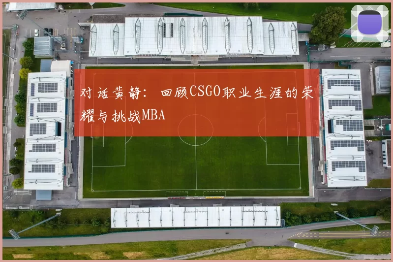 对话黄静：回顾CSGO职业生涯的荣耀与挑战MBA